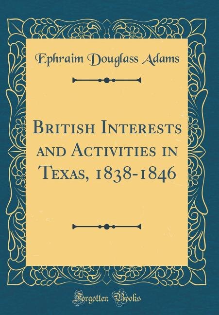 British Interests and Activities in Texas, 1838-1846 (Classic Reprint)