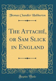 The Attaché, or Sam Slick in England (Classic Reprint)