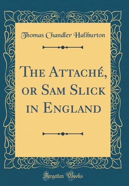 The Attaché, or Sam Slick in England (Classic Reprint)