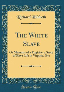 The White Slave: Or Memoirs of a Fugitive, a Story of Slave Life in Virginia, Etc (Classic Reprint)