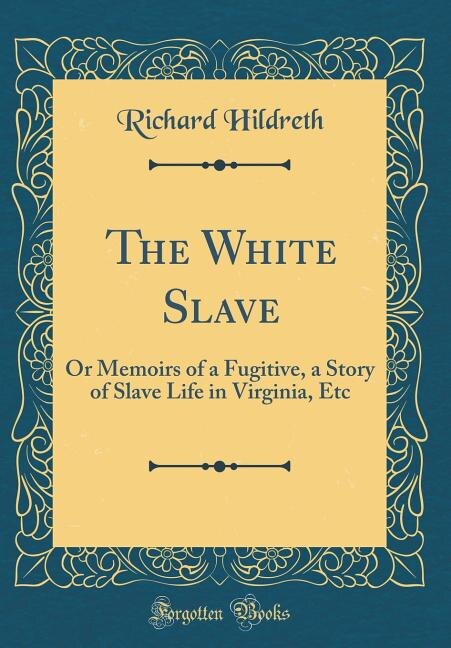 The White Slave: Or Memoirs of a Fugitive, a Story of Slave Life in Virginia, Etc (Classic Reprint)