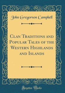 Clan Traditions and Popular Tales of the Western Highlands and Islands (Classic Reprint)