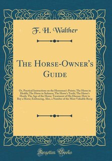 The Horse-Owner's Guide: Or, Practical Instructions on the Horseman's Points; The Horse in Health; The Horse in Sickness; Th