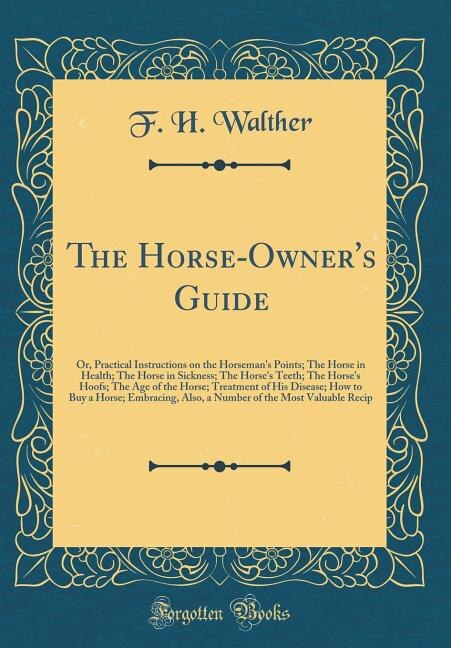 The Horse-Owner's Guide: Or, Practical Instructions on the Horseman's Points; The Horse in Health; The Horse in Sickness; Th