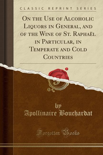 Front cover_On the Use of Alcoholic Liquors in General, and of the Wine of St. Raphaël in Particular, in Temperate and Cold Countries (Classic Reprint)