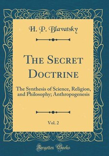 The Secret Doctrine, Vol. 2: The Synthesis of Science, Religion, and Philosophy; Anthropogenesis (Classic Reprint)