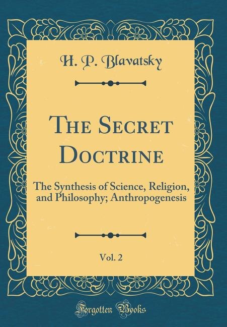 The Secret Doctrine, Vol. 2: The Synthesis of Science, Religion, and Philosophy; Anthropogenesis (Classic Reprint)