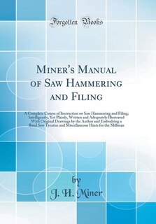 Miner's Manual of Saw Hammering and Filing: A Complete Course of Instruction on Saw Hammering and Filing; Intelligently, Yet Plainly, Written a