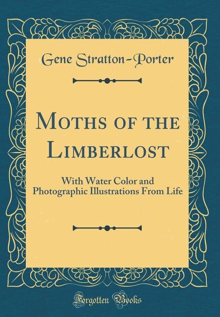 Moths of the Limberlost: With Water Color and Photographic Illustrations From Life (Classic Reprint)