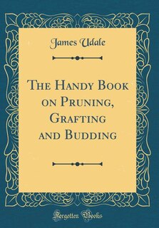 The Handy Book on Pruning, Grafting and Budding (Classic Reprint)