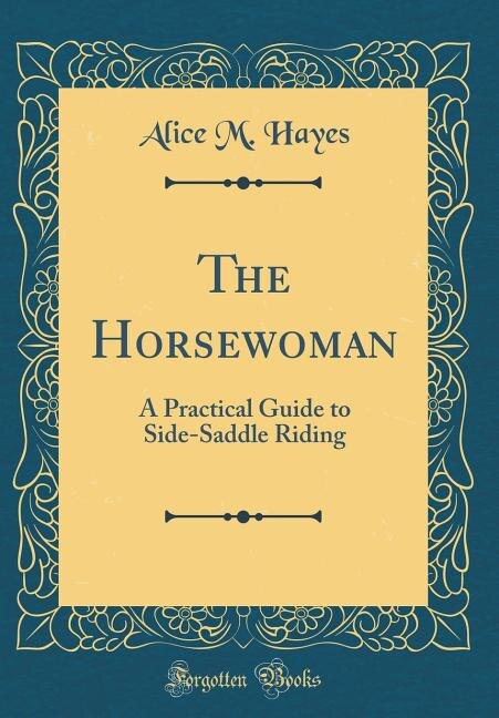 The Horsewoman: A Practical Guide to Side-Saddle Riding (Classic Reprint)