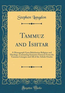 Tammuz and Ishtar: A Monograph Upon Babylonian Religion and Theology, Containing Extensive Extracts From the Tammuz Li