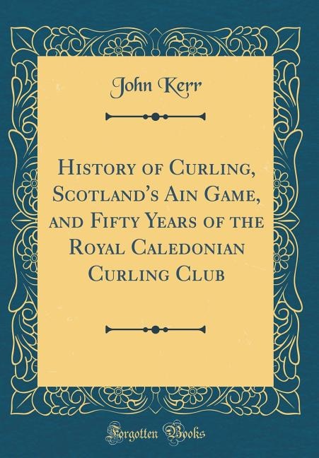 Front cover_History of Curling, Scotland's Ain Game, and Fifty Years of the Royal Caledonian Curling Club (Classic Reprint)
