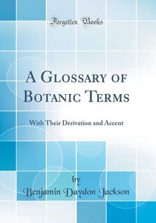 A Glossary of Botanic Terms: With Their Derivation and Accent (Classic Reprint)