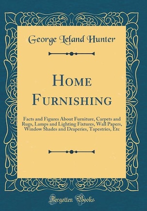 Home Furnishing: Facts and Figures About Furniture, Carpets and Rugs, Lamps and Lighting Fixtures, Wall Papers, Wind