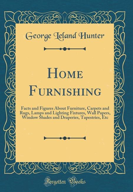 Home Furnishing: Facts and Figures About Furniture, Carpets and Rugs, Lamps and Lighting Fixtures, Wall Papers, Wind