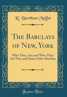 The Barclays of New, York: Who They, Are and Who They Are Not, and Some Other Barclays (Classic Reprint)