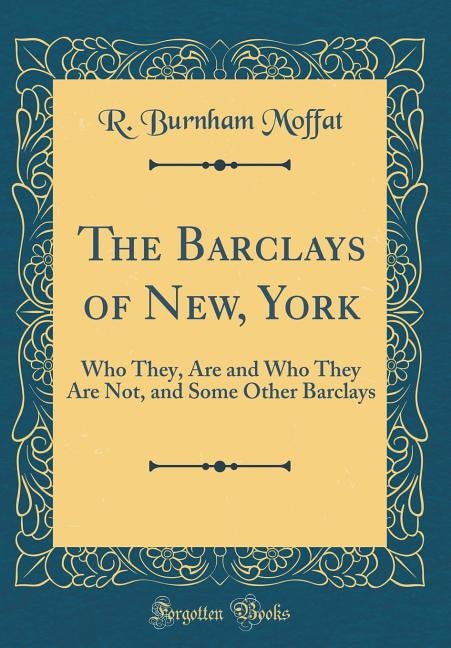 The Barclays of New, York: Who They, Are and Who They Are Not, and Some Other Barclays (Classic Reprint)