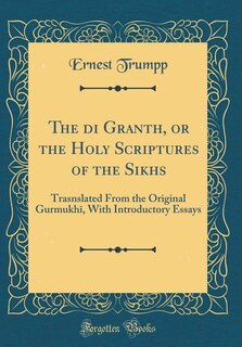 The Adi Granth, or the Holy Scriptures of the Sikhs: Trasnslated From the Original Gurmukhi, With Introductory Essays (Classic Reprint)