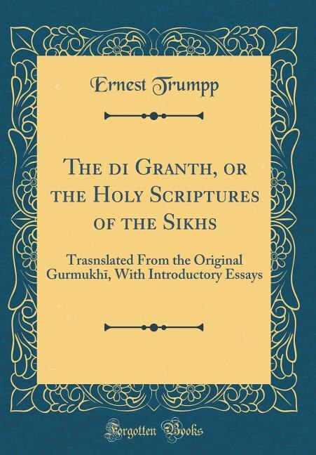 The Adi Granth, or the Holy Scriptures of the Sikhs: Trasnslated From the Original Gurmukhi, With Introductory Essays (Classic Reprint)