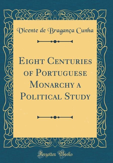 Eight Centuries of Portuguese Monarchy a Political Study (Classic Reprint)