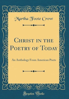Christ in the Poetry of Today: An Anthology From American Poets (Classic Reprint)