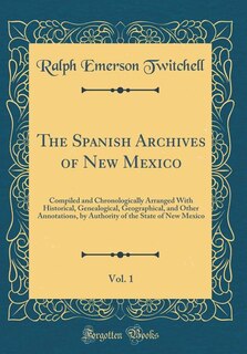 The Spanish Archives of New Mexico, Vol. 1: Compiled and Chronologically Arranged With Historical, Genealogical, Geographical, and Other Annota