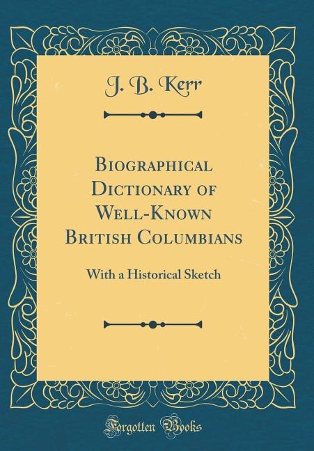 Biographical Dictionary of Well-Known British Columbians: With a Historical Sketch (Classic Reprint)