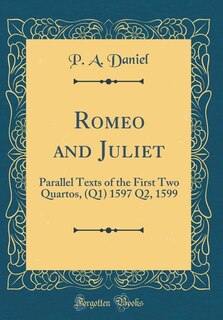 Romeo and Juliet: Parallel Texts of the First Two Quartos, (Q1) 1597 Q2, 1599 (Classic Reprint)