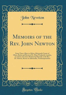 Memoirs of the Rev. John Newton: Some Time a Slave in Africa; Afterwards Curate of Olney, Bucks and Rector of St. Mary Woolnoth, Lon