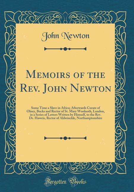 Memoirs of the Rev. John Newton: Some Time a Slave in Africa; Afterwards Curate of Olney, Bucks and Rector of St. Mary Woolnoth, Lon