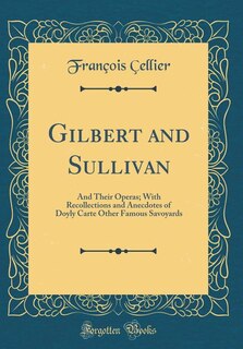 Gilbert and Sullivan: And Their Operas; With Recollections and Anecdotes of Doyly Carte Other Famous Savoyards (Classic R