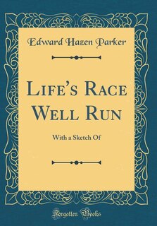 Life's Race Well Run: With a Sketch Of (Classic Reprint)