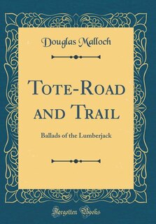 Tote-Road and Trail: Ballads of the Lumberjack (Classic Reprint)