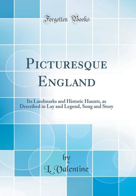 Picturesque England: Its Landmarks and Historic Haunts, as Described in Lay and Legend, Song and Story (Classic Reprint)