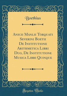 Front cover_Anicii Manlii Torquati Severini Boetii De Institutione Arithmetica Libri Duo, De Institutione Musica Libri Quinque (Classic Reprint)