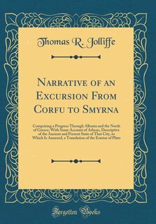 Narrative of an Excursion From Corfu to Smyrna: Comprising a Progress Through Albania and the North of Greece; With Some Account of Athens, Descrip