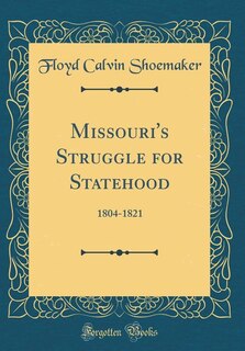 Missouri's Struggle for Statehood: 1804-1821 (Classic Reprint)