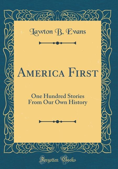 America First: One Hundred Stories From Our Own History (Classic Reprint)