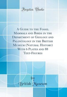 Couverture_A Guide to the Fossil Mammals and Birds in the Department of Geology and Palontology in the British Museum (Natural History) With 6 Plates and 88 Text-Figures (Classic Reprint)