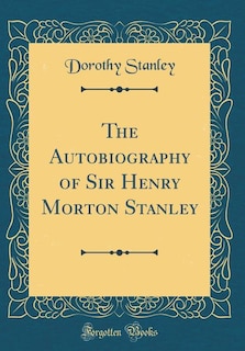 The Autobiography of Sir Henry Morton Stanley (Classic Reprint)