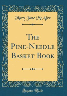 Front cover_The Pine-Needle Basket Book (Classic Reprint)