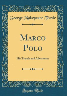 Marco Polo: His Travels and Adventures (Classic Reprint)