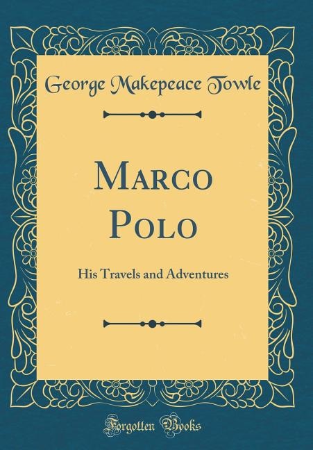 Marco Polo: His Travels and Adventures (Classic Reprint)