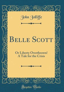 Belle Scott: Or Liberty Overthrown! A Tale for the Crisis (Classic Reprint)