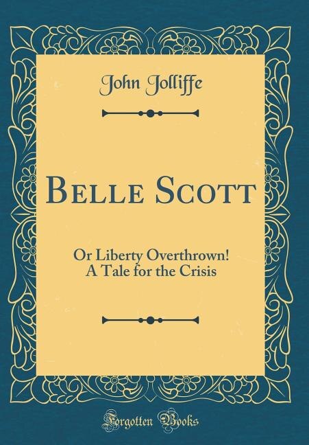 Belle Scott: Or Liberty Overthrown! A Tale for the Crisis (Classic Reprint)