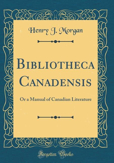 Bibliotheca Canadensis: Or a Manual of Canadian Literature (Classic Reprint)