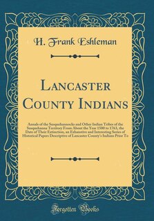 Lancaster County Indians: Annals of the Susquehannocks and Other Indian Tribes of the Susquehanna Territory From About the Ye