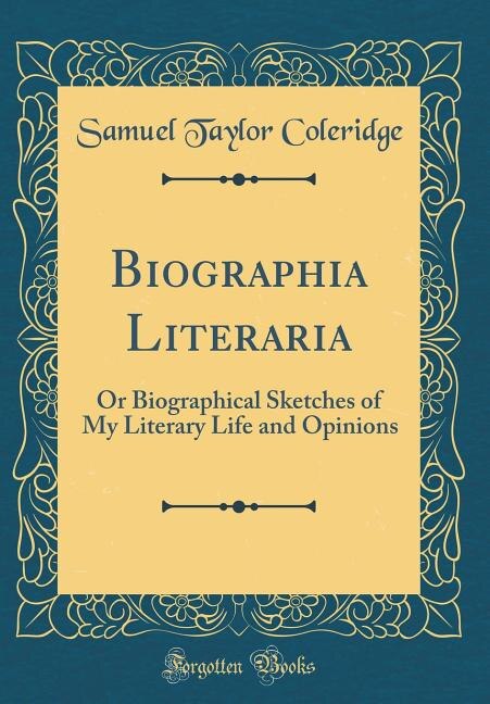 Biographia Literaria: Or Biographical Sketches of My Literary Life and Opinions (Classic Reprint)