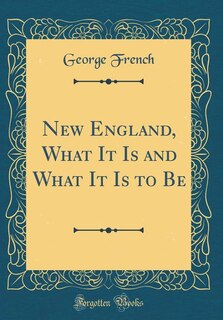 New England, What It Is and What It Is to Be (Classic Reprint)